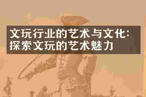 文玩行业的艺术与文化：探索文玩的艺术魅力