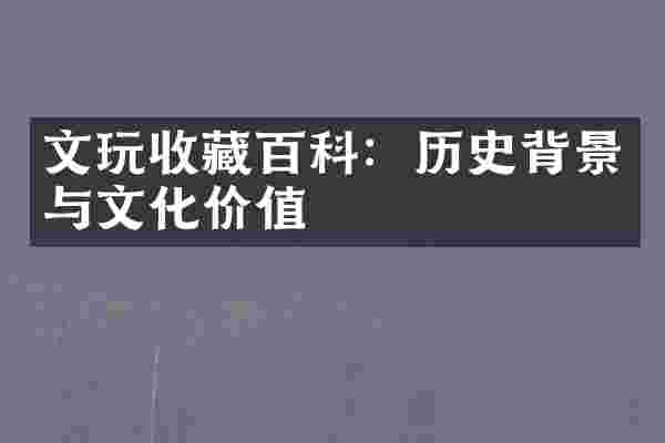 文玩收藏百科：历史背景与文化价值