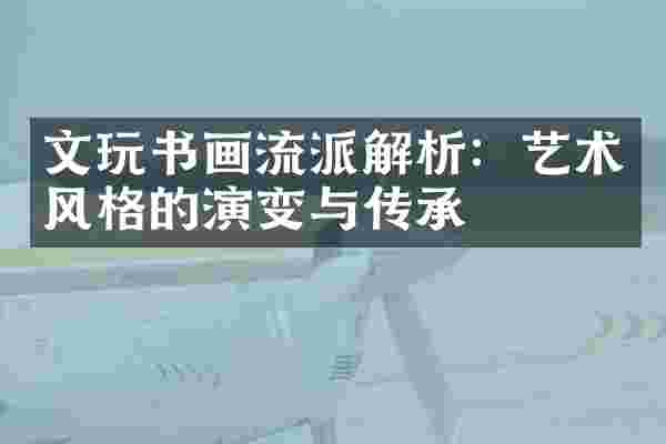文玩书画流派解析：艺术风格的演变与传承