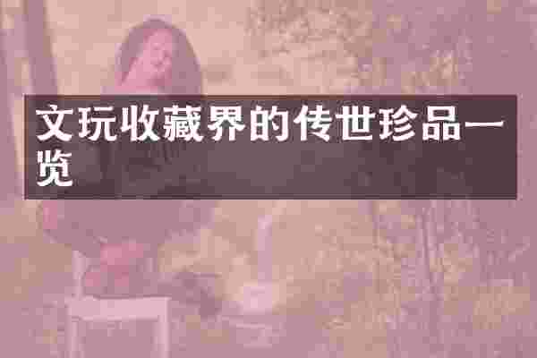 文玩收藏界的传世珍品一览