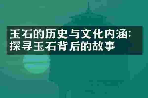 玉石的历史与文化内涵：探寻玉石背后的故事