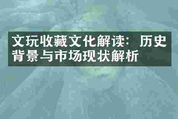 文玩收藏文化解读：历史背景与市场现状解析