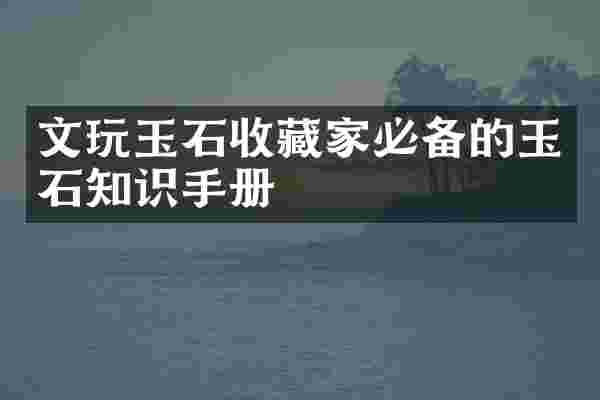 文玩玉石收藏家必备的玉石知识手册