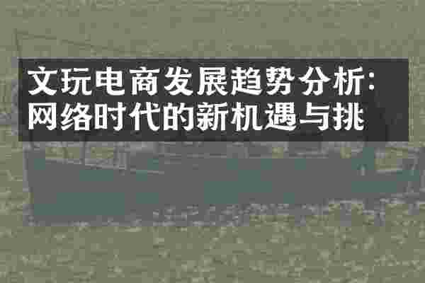 文玩电商发展趋势分析：网络时代的新机遇与挑战