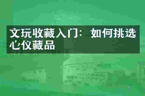 文玩收藏入门：如何挑选心仪藏品