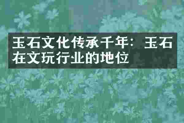 玉石文化传承千年：玉石在文玩行业的地位