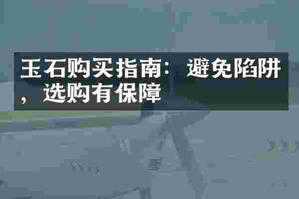玉石购买指南：避免陷阱，选购有保障