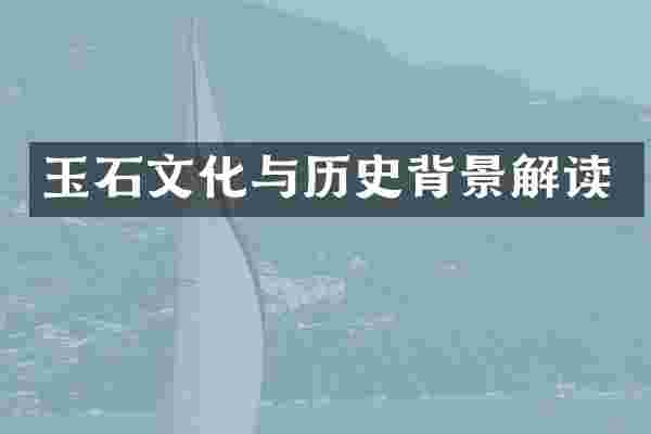 玉石文化与历史背景解读