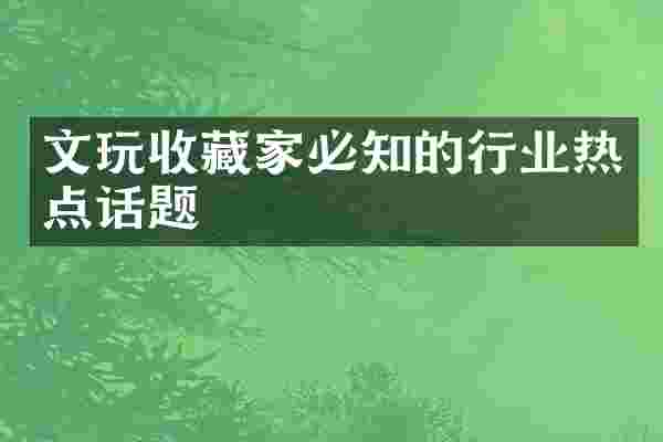 文玩收藏家必知的行业热点话题