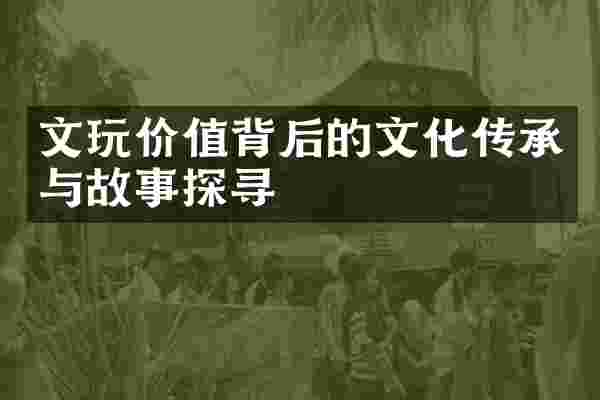 文玩价值背后的文化传承与故事探寻