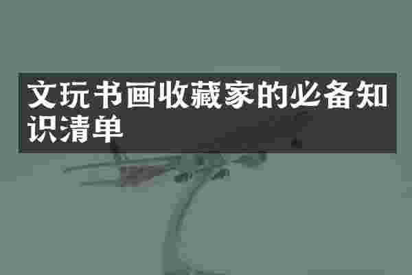文玩书画收藏家的必备知识清单