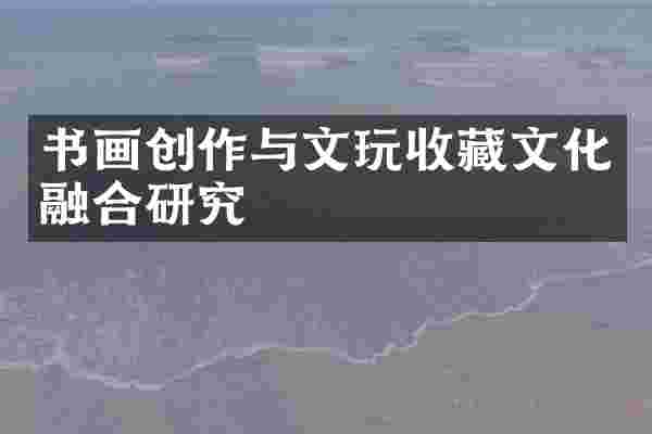 书画创作与文玩收藏文化融合研究