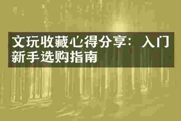 文玩收藏心得分享：入门新手选购指南