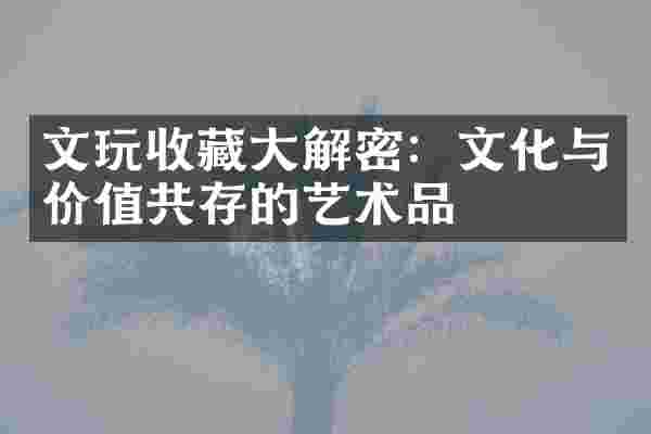 文玩收藏大解密：文化与价值共存的艺术品
