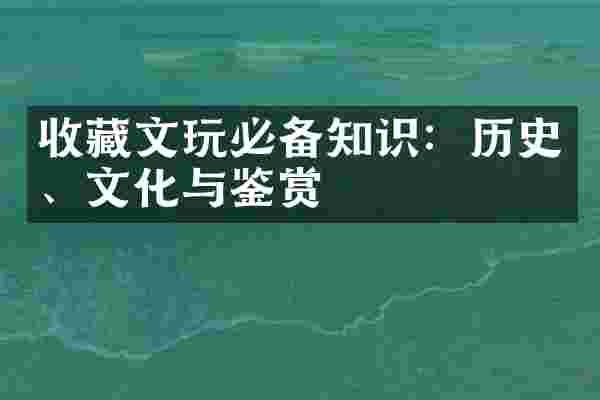 收藏文玩必备知识：历史、文化与鉴赏