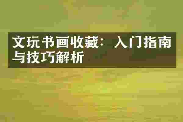 文玩书画收藏：入门指南与技巧解析