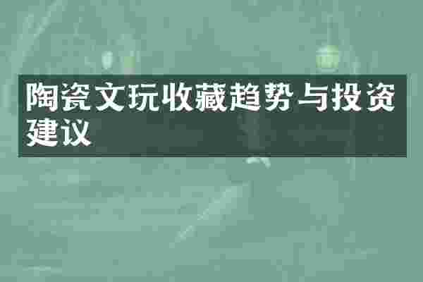 陶瓷文玩收藏趋势与投资建议