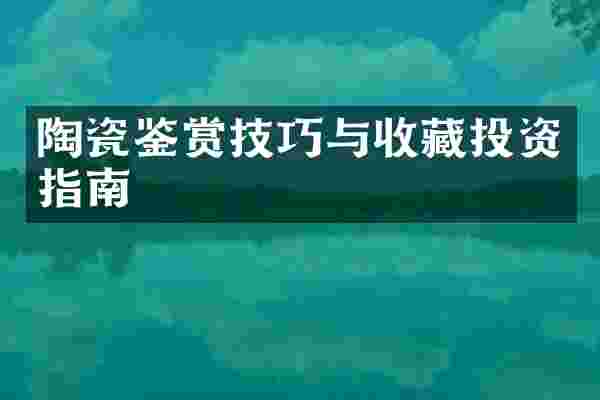 陶瓷鉴赏技巧与收藏投资指南