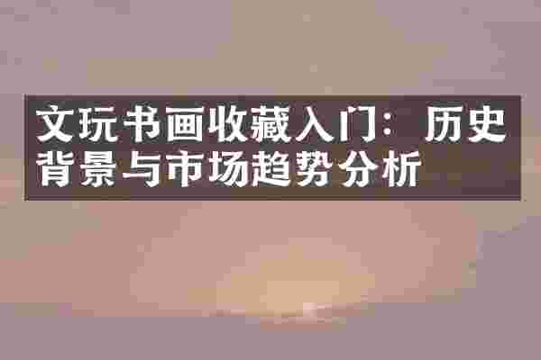 文玩书画收藏入门：历史背景与市场趋势分析