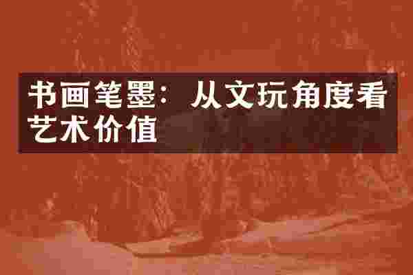 书画笔墨：从文玩角度看艺术价值