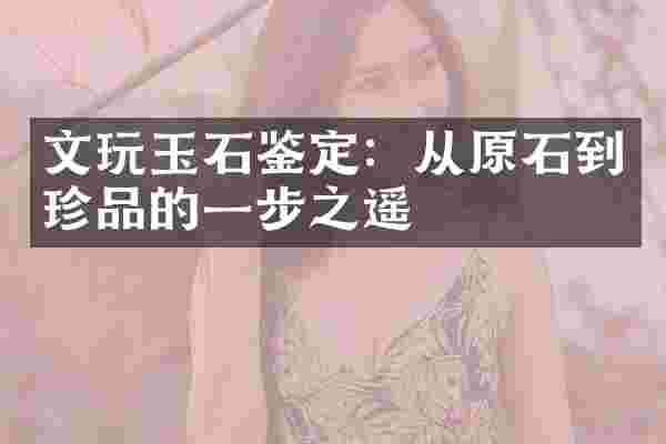 文玩玉石鉴定：从原石到珍品的一步之遥