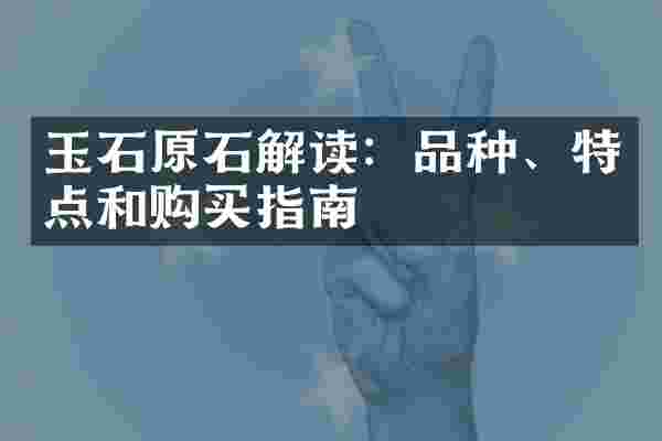 玉石原石解读：品种、特点和购买指南