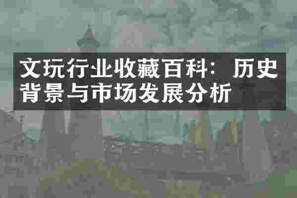 文玩行业收藏百科：历史背景与市场发展分析