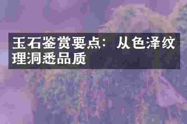 玉石鉴赏要点：从色泽纹理洞悉品质