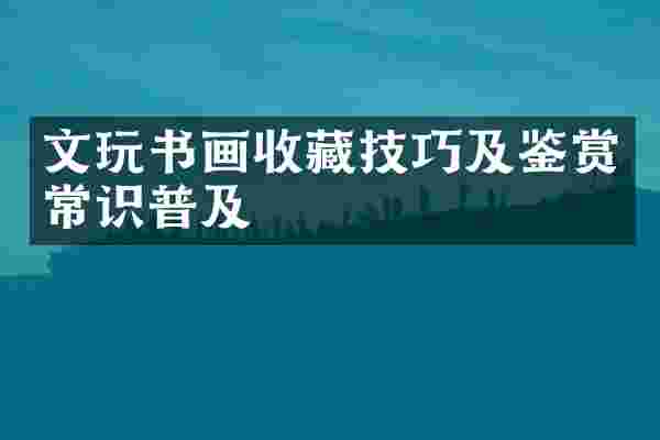 文玩书画收藏技巧及鉴赏常识普及
