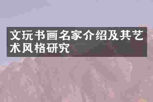 文玩书画名家介绍及其艺术风格研究