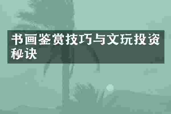 书画鉴赏技巧与文玩投资秘诀