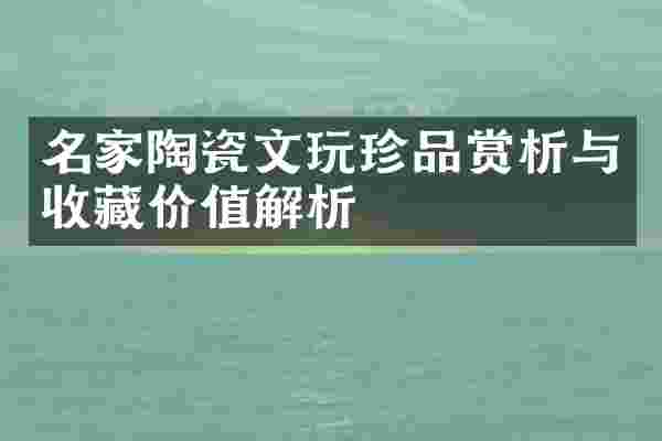 名家陶瓷文玩珍品赏析与收藏价值解析
