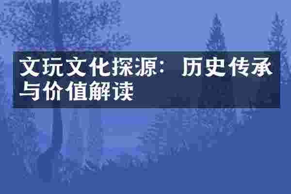 文玩文化探源：历史传承与价值解读