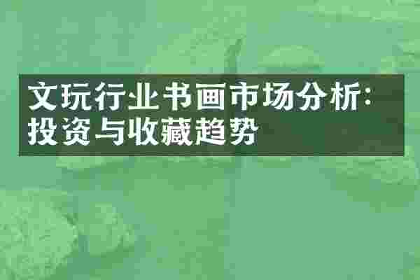 文玩行业书画市场分析：投资与收藏趋势