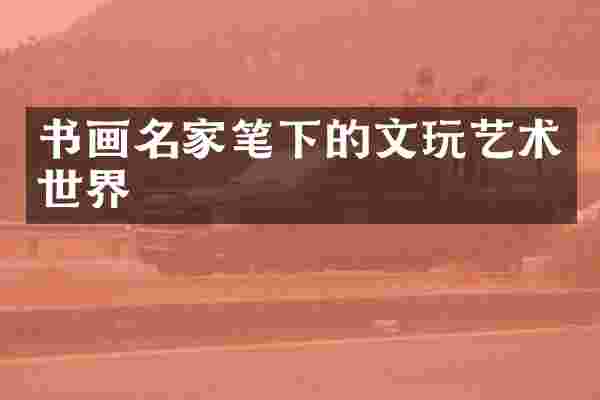 书画名家笔下的文玩艺术世界