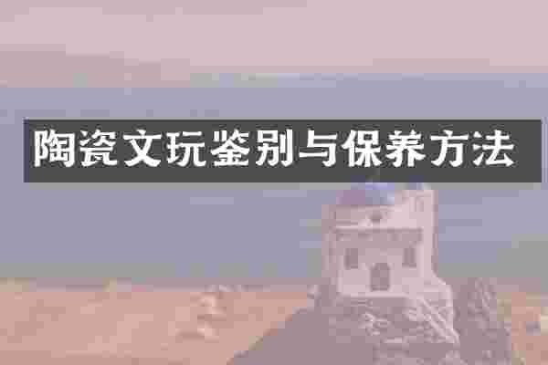 陶瓷文玩鉴别与保养方法