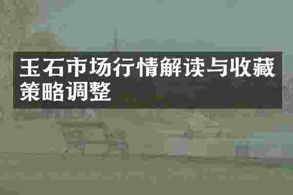玉石市场行情解读与收藏策略调整