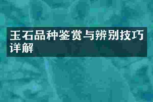 玉石品种鉴赏与辨别技巧详解