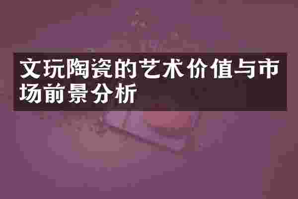 文玩陶瓷的艺术价值与市场前景分析