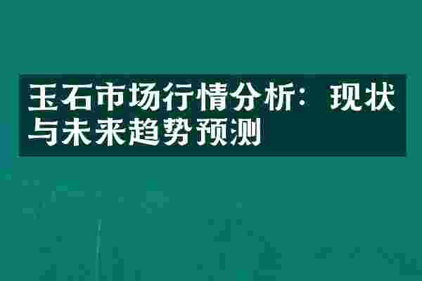 玉石市场行情分析：现状与未来趋势预测