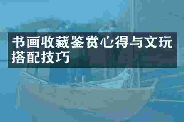 书画收藏鉴赏心得与文玩搭配技巧