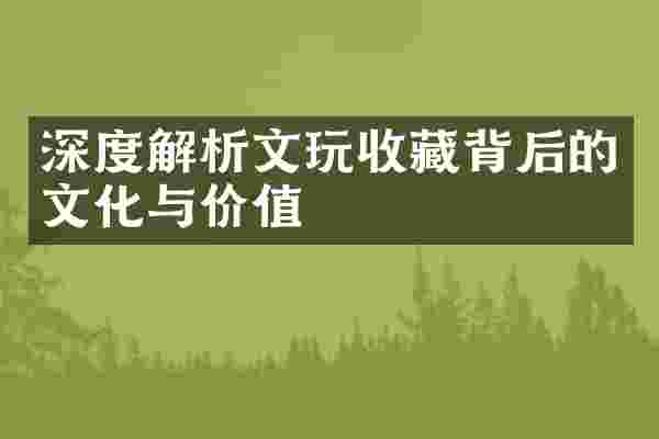深度解析文玩收藏背后的文化与价值