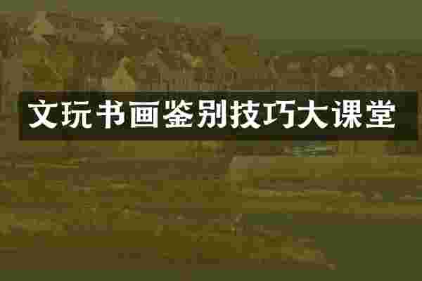 文玩书画鉴别技巧大课堂