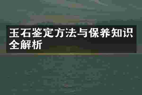 玉石鉴定方法与保养知识全解析