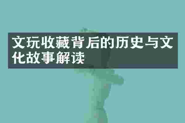 文玩收藏背后的历史与文化故事解读
