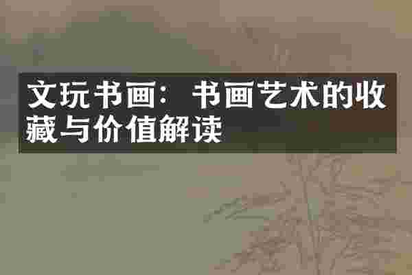 文玩书画：书画艺术的收藏与价值解读