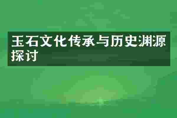 玉石文化传承与历史渊源探讨