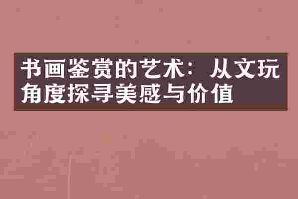 书画鉴赏的艺术：从文玩角度探寻美感与价值