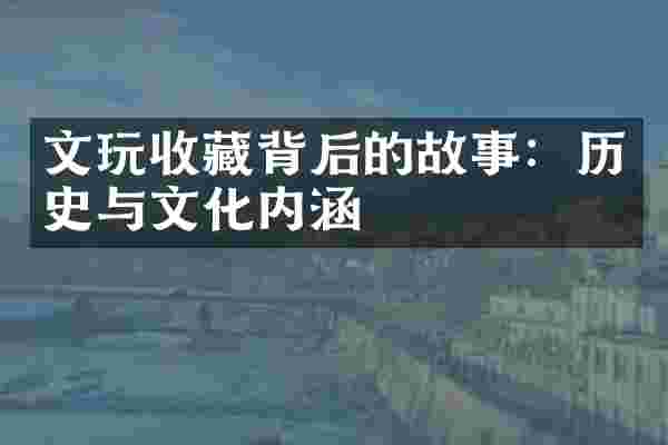 文玩收藏背后的故事：历史与文化内涵
