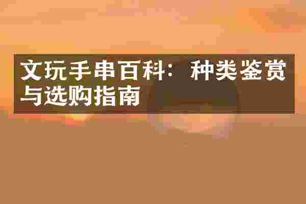 文玩手串百科：种类鉴赏与选购指南